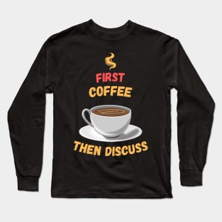 First Coffee Then Discuss Long Sleeve T-Shirt